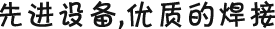 先進(jìn)設(shè)備，優(yōu)質(zhì)的焊接